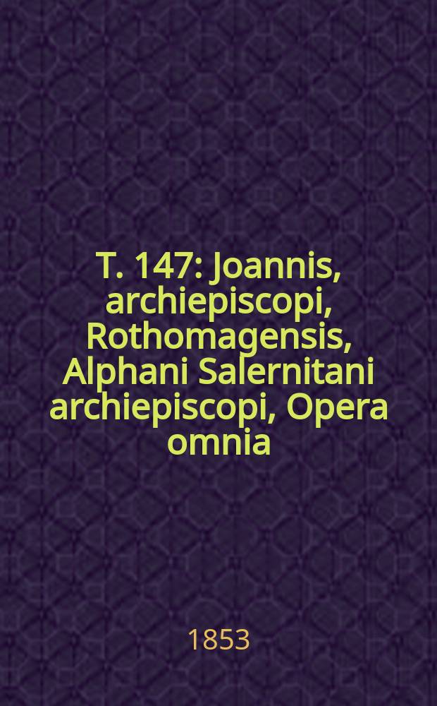 T. 147 : Joannis, archiepiscopi, Rothomagensis, Alphani Salernitani archiepiscopi, Opera omnia
