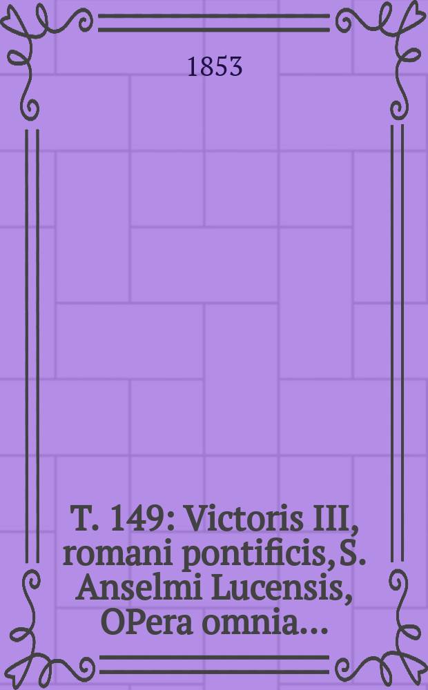 T. 149 : Victoris III, romani pontificis, S. Anselmi Lucensis, OPera omnia ...