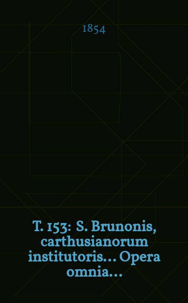 T. 153 : S. Brunonis, carthusianorum institutoris ... Opera omnia ...