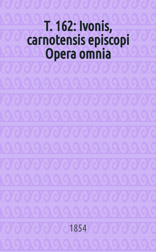 T. 162 : Ivonis, carnotensis episcopi Opera omnia