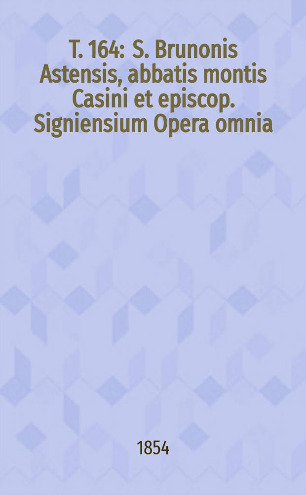 T. 164 : S. Brunonis Astensis, abbatis montis Casini et episcop. Signiensium Opera omnia
