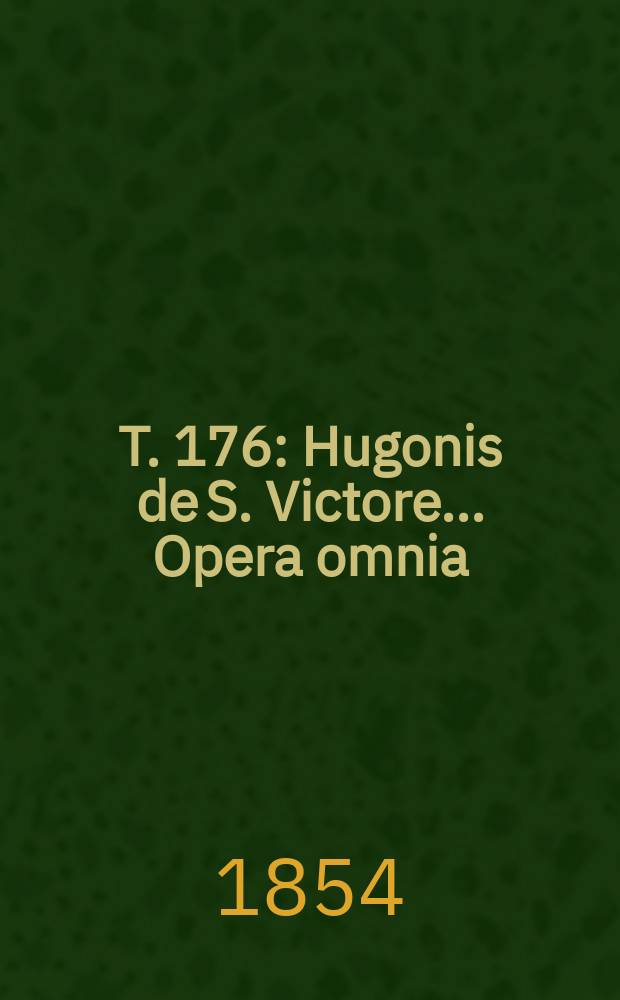 T. 176 : Hugonis de S. Victore ... Opera omnia