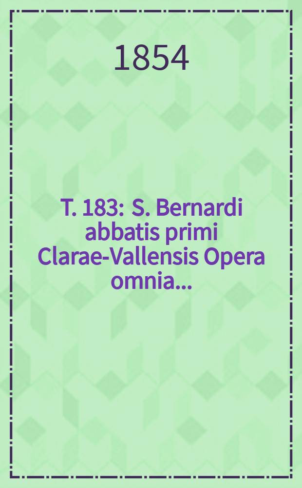 T. 183 : S. Bernardi abbatis primi Clarae-Vallensis Opera omnia ...