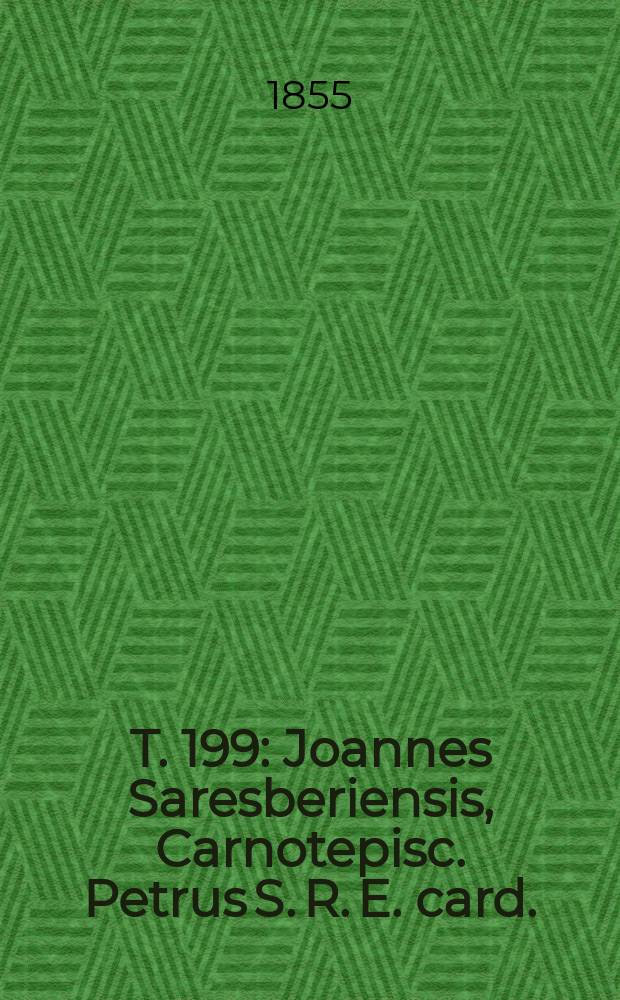 T. 199 : Joannes Saresberiensis, Carnotepisc. Petrus S. R. E. card.; Chichardus, lugdun. archiep. Gualterus prior S. Vict. paris.; Rogerus, abbas S. Evurt. aurel.; Joannes Cornubiensis