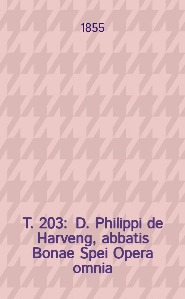 T. 203 : D. Philippi de Harveng, abbatis Bonae Spei Opera omnia