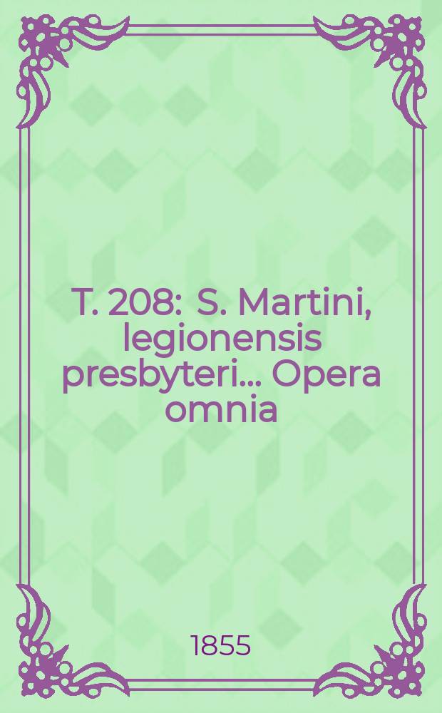 T. 208 : S. Martini, legionensis presbyteri ... Opera omnia