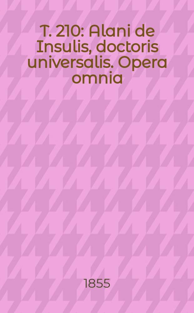 T. 210 : Alani de Insulis, doctoris universalis. Opera omnia