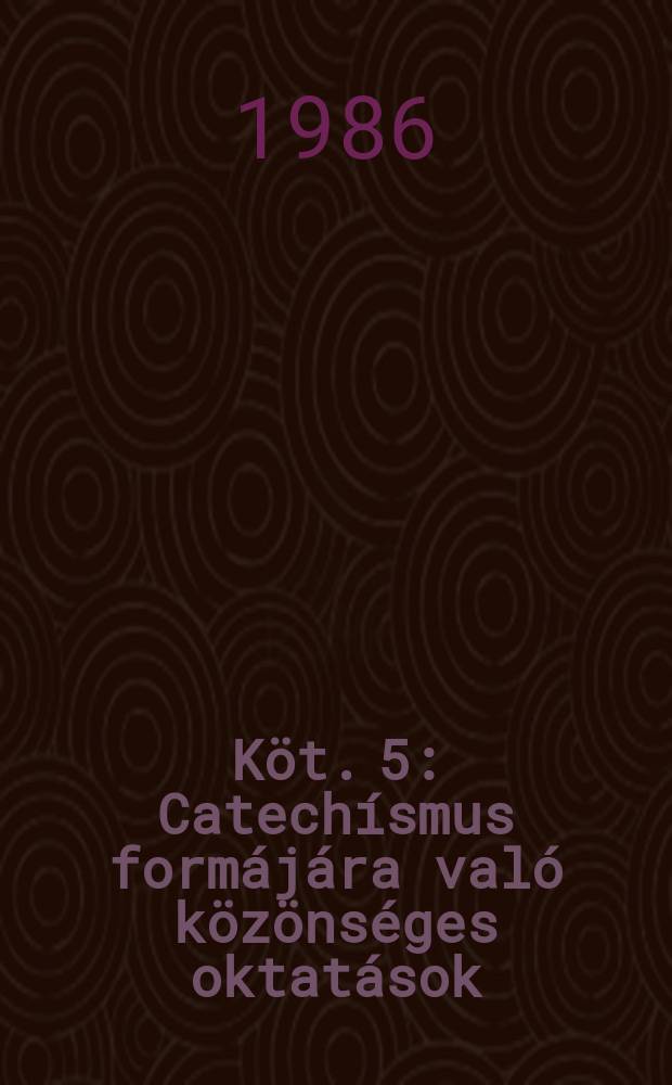 Köt. 5 : Catechísmus formájára való közönséges oktatások