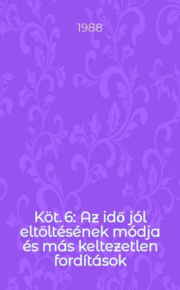 Köt. 6 : Az idő jól eltöltésének módja és más keltezetlen fordítások