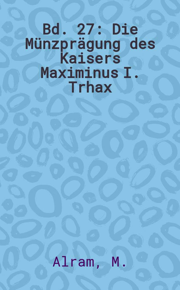 Bd. 27 : Die Münzprägung des Kaisers Maximinus I. Trhax (235/238)