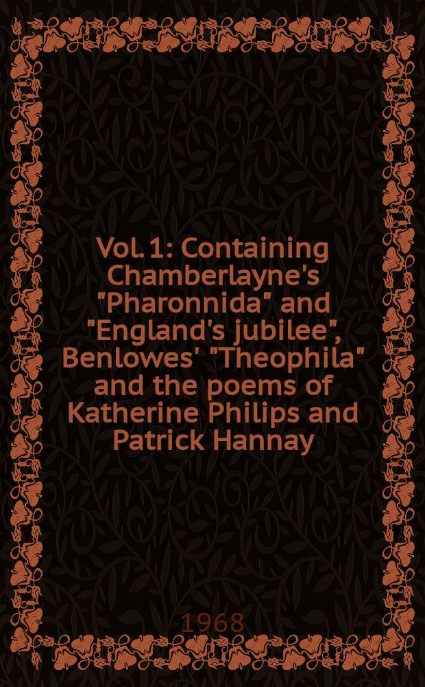 Vol. 1 : Containing Chamberlayne's "Pharonnida" and "England's jubilee", Benlowes' "Theophila" and the poems of Katherine Philips and Patrick Hannay