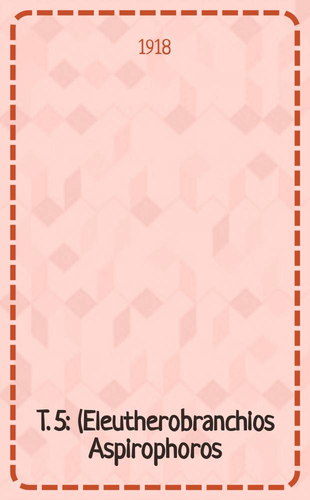 T. 5 : (Eleutherobranchios Aspirophoros) - Physoclisti