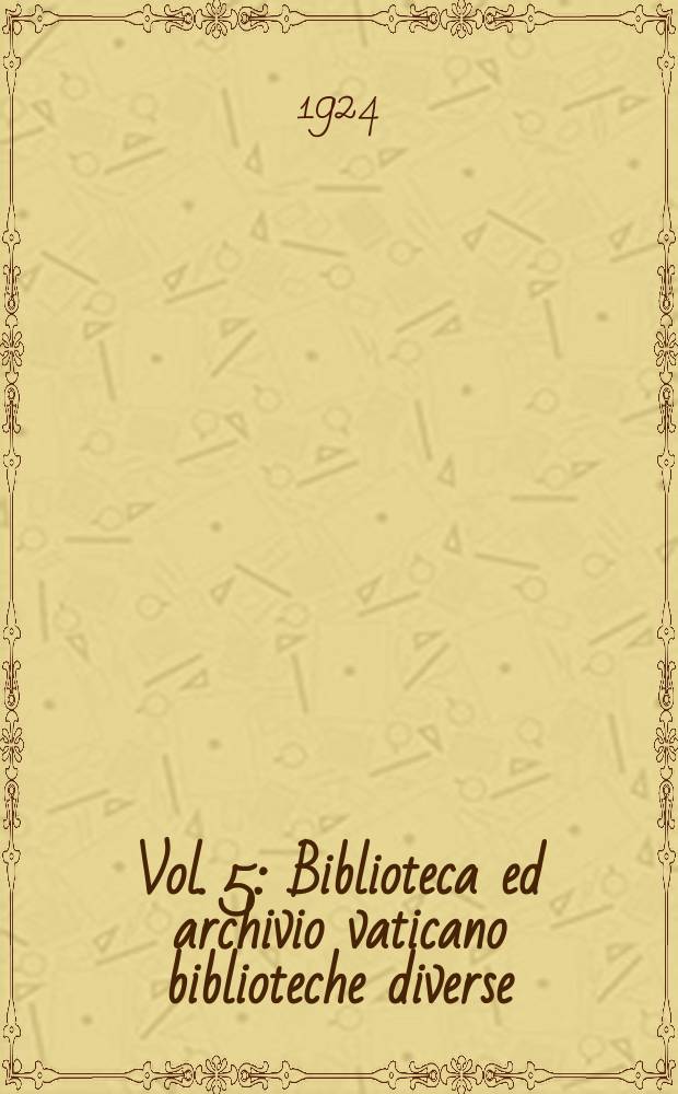 Vol. 5 : Biblioteca ed archivio vaticano biblioteche diverse