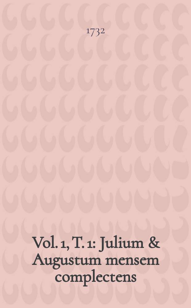 Vol. 1, T. 1 : Julium & Augustum mensem complectens