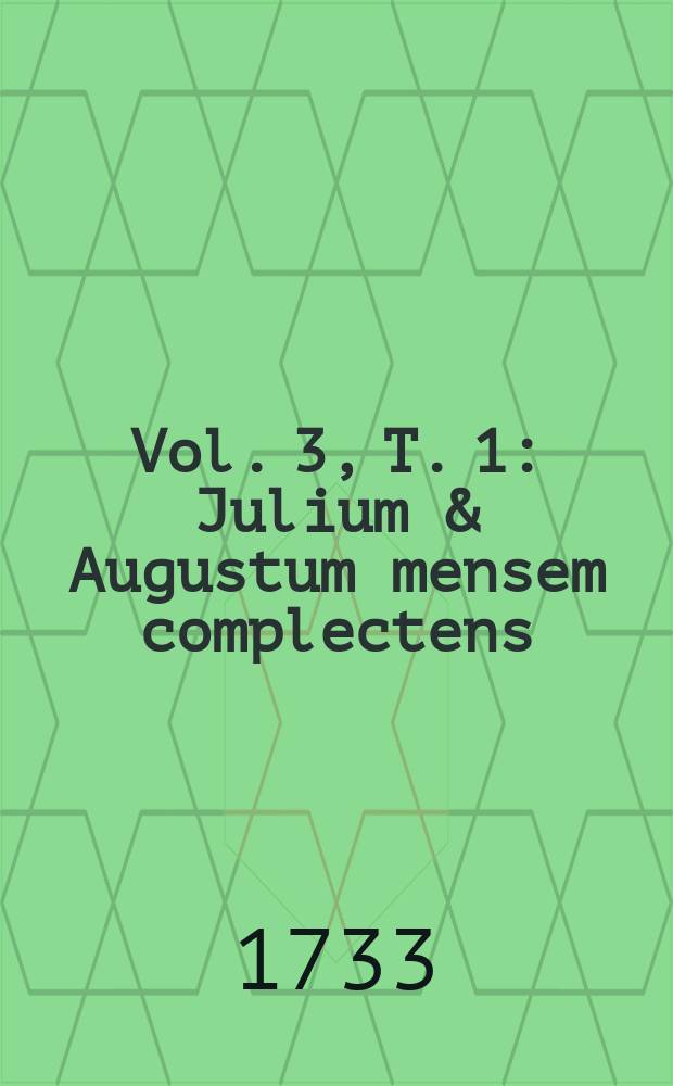 Vol. 3, T. 1 : Julium & Augustum mensem complectens