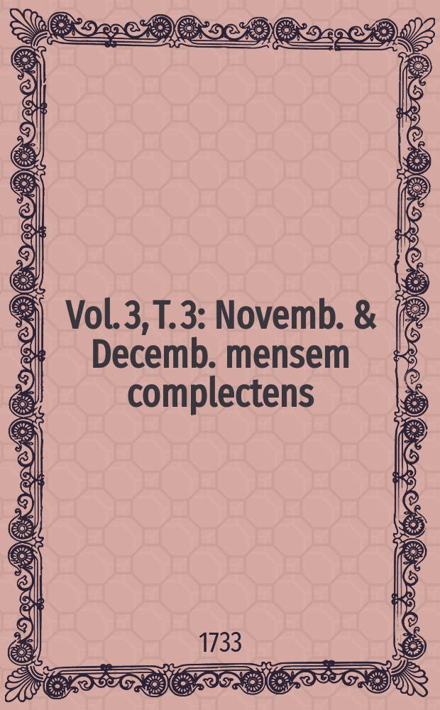 Vol. 3, T. 3 : Novemb. & Decemb. mensem complectens