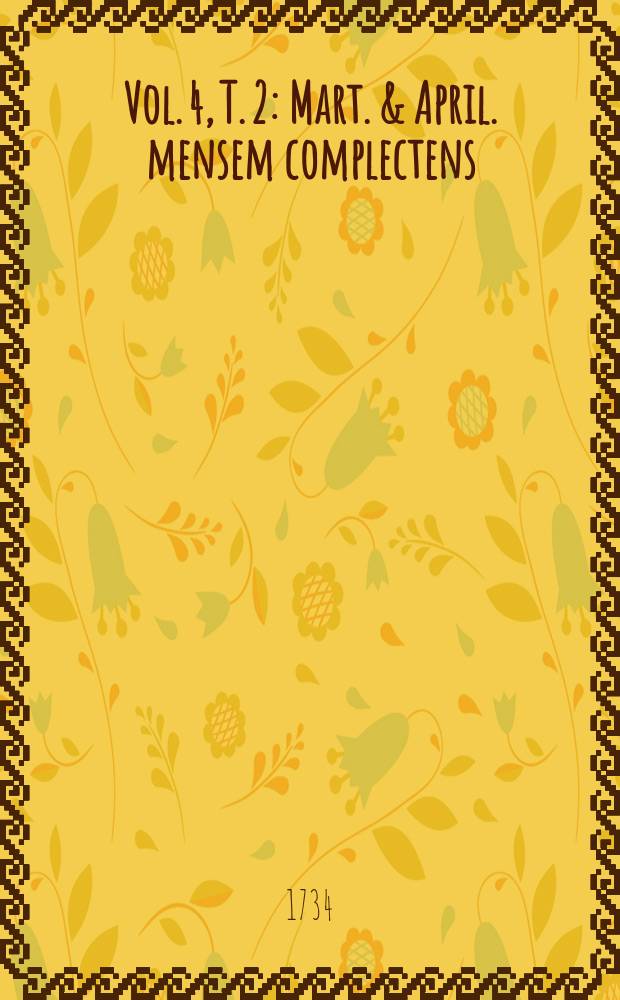 Vol. 4, T. 2 : Mart. & April. mensem complectens