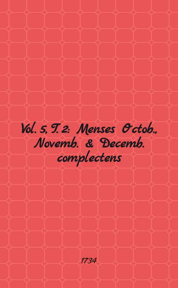 Vol. 5, T. 2 : Menses Octob., Novemb. & Decemb. complectens