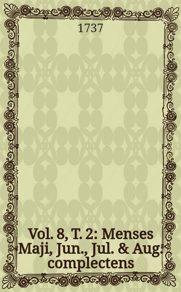 Vol. 8, T. 2 : Menses Maji, Jun., Jul. & Aug. complectens