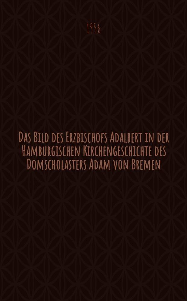 3 : Das Bild des Erzbischofs Adalbert in der Hamburgischen Kirchengeschichte des Domscholasters Adam von Bremen