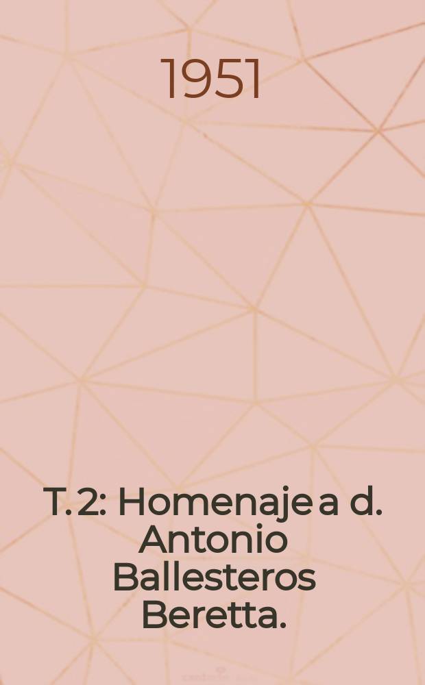 T. 2 : Homenaje a d. Antonio Ballesteros Beretta. (1880-1949)