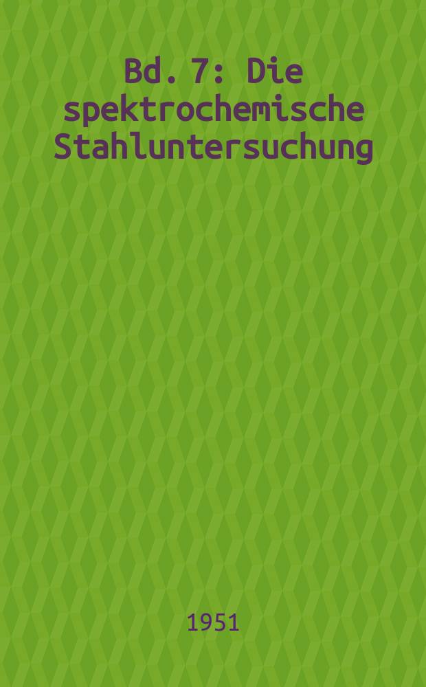 Bd. 7 : Die spektrochemische Stahluntersuchung