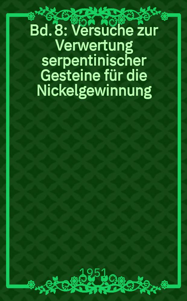 Bd. 8 : Versuche zur Verwertung serpentinischer Gesteine für die Nickelgewinnung