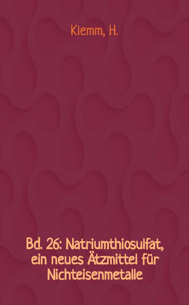 Bd. 26 : Natriumthiosulfat, ein neues Ätzmittel für Nichteisenmetalle
