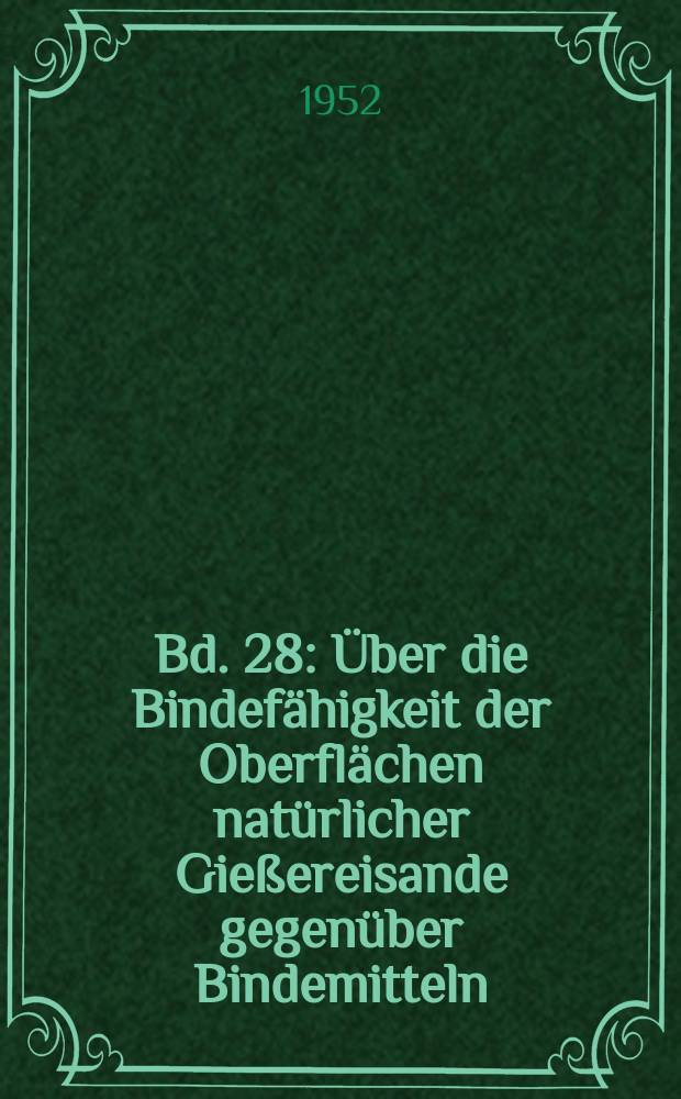 Bd. 28 : Über die Bindefähigkeit der Oberflächen natürlicher Gießereisande gegenüber Bindemitteln