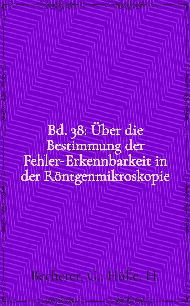 Bd. 38 : Über die Bestimmung der Fehler-Erkennbarkeit in der Röntgenmikroskopie ; Änderung der Festigkeit von Metallen und Nichtmetallen durch eine benetzende Flüssigkeit (Flüssigkeitseffekt)