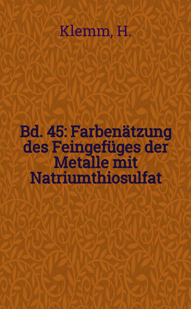 Bd. 45 : Farbenätzung des Feingefüges der Metalle mit Natriumthiosulfat