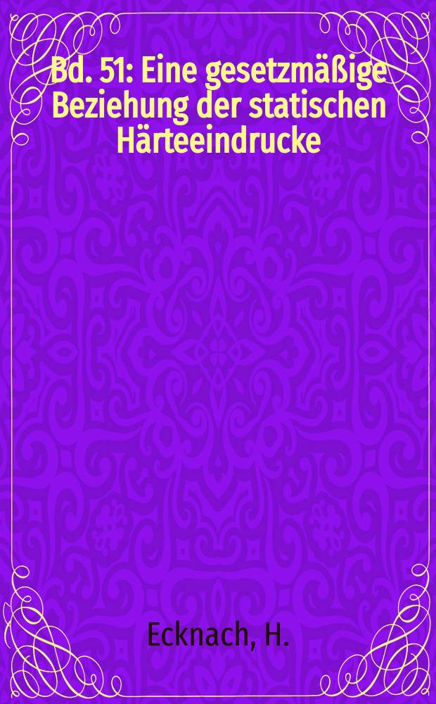Bd. 51 : Eine gesetzmäßige Beziehung der statischen Härteeindrucke ; Quantitative spektrochemische analyse von Stählen mit Gegenelektrode unter verwendung des leitorobenfreien Verfahrens