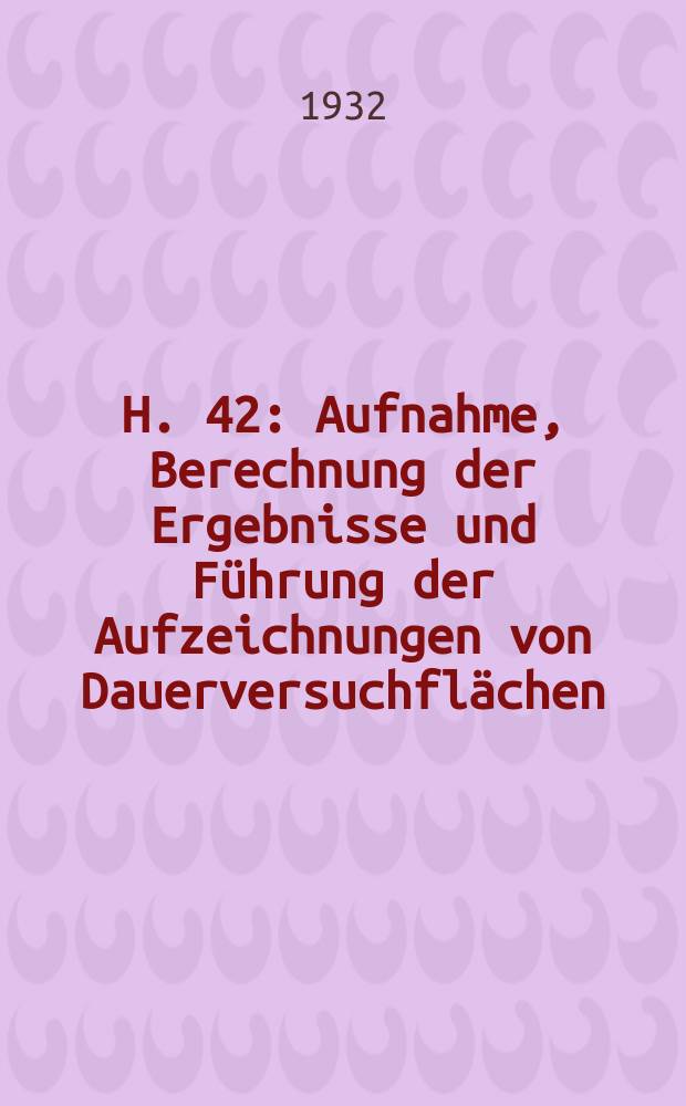 H. 42 : Aufnahme, Berechnung der Ergebnisse und Führung der Aufzeichnungen von Dauerversuchflächen