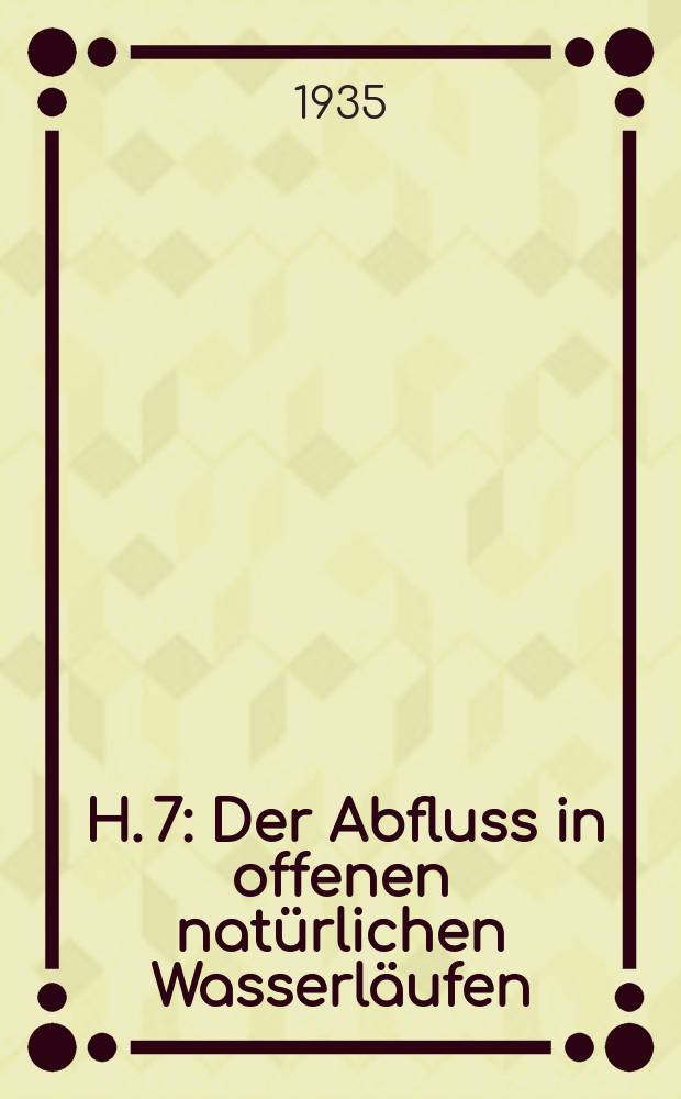 1935. H. 7 : Der Abfluss in offenen nat&uuml;rlichen Wasserl&auml;ufen