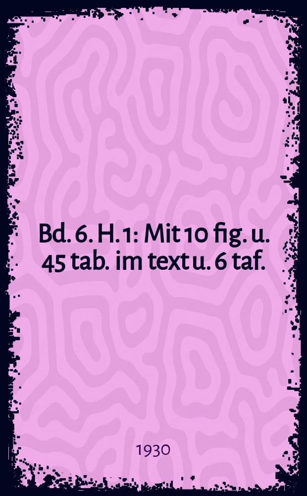 Bd. 6. H. 1 : Mit 10 fig. u. 45 tab. im text u. 6 taf.