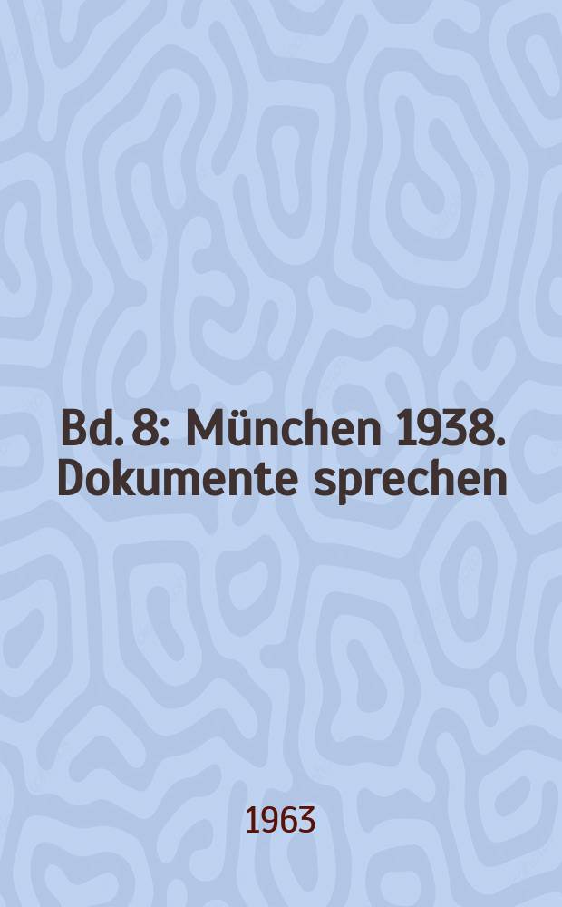[Bd. 8] : München 1938. Dokumente sprechen