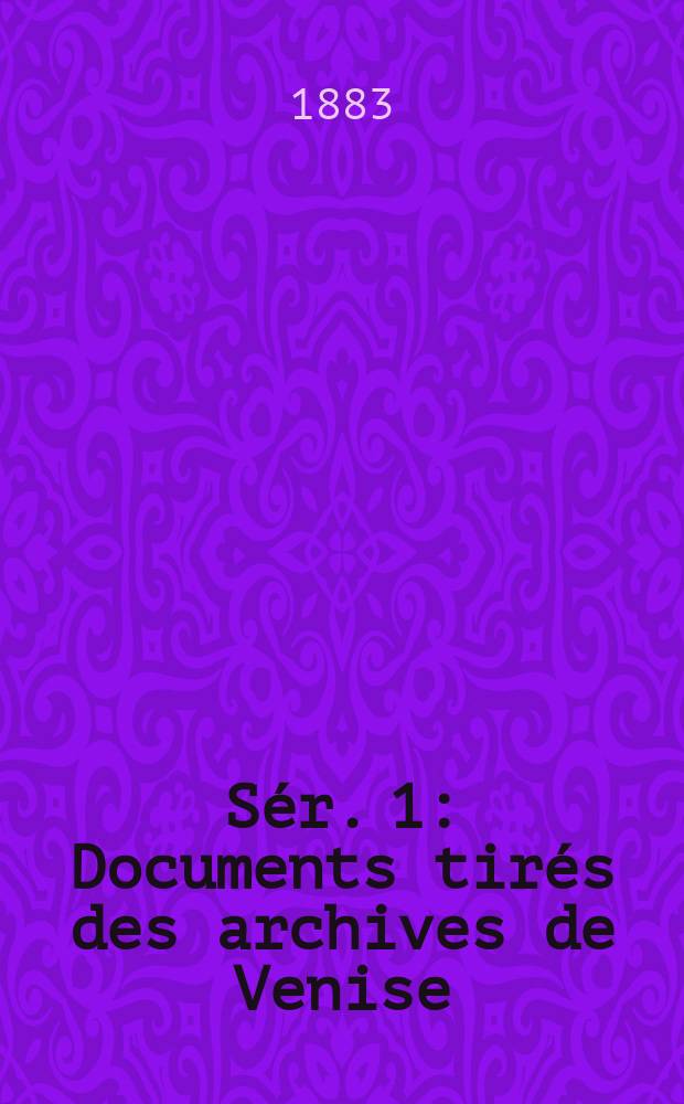 [S&eacute;r. 1] : Documents tir&eacute;s des archives de Venise (1400-1500)
