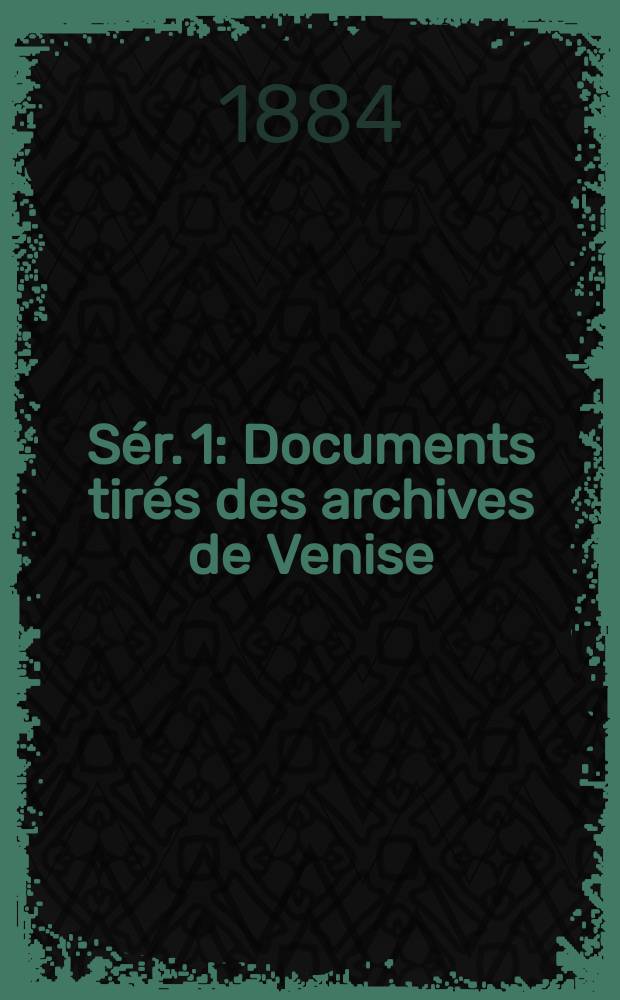 [S&eacute;r. 1] : Documents tir&eacute;s des archives de Venise (1400-1500)