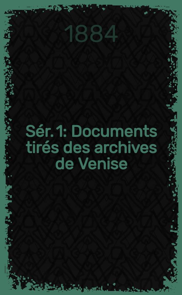 [Sér. 1] : Documents tirés des archives de Venise (1400-1500)