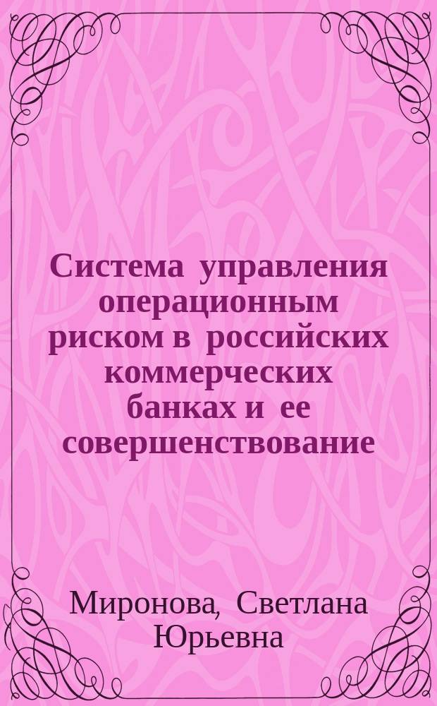 Система управления операционным риском в российских коммерческих банках и ее совершенствование : автореферат дис. на соиск. уч. степ. кандидата экономических наук : специальность 08.00.10 <Финансы, денежное обращение и кредит>
