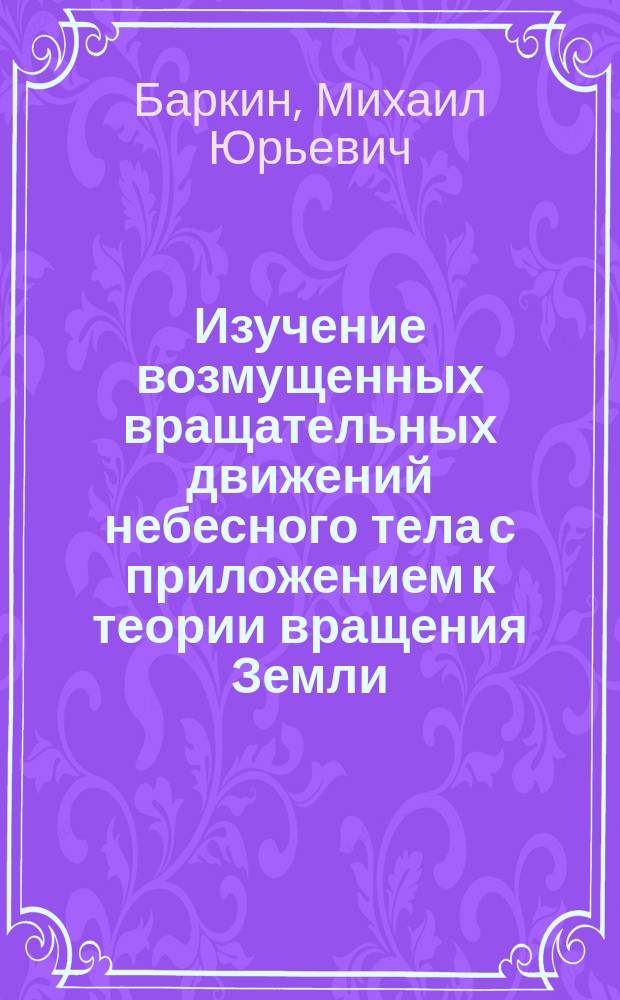 Изучение возмущенных вращательных движений небесного тела с приложением к теории вращения Земли : автореферат диссертации на соискание ученой степени кандидата физико-математических наук : специальность 01.02.01 <Теоретическая механика>