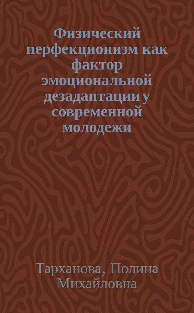 Физический перфекционизм как фактор эмоциональной дезадаптации у современной молодежи : автореферат диссертации на соискание ученой степени кандидата психологических наук : специальность 19.00.13 <Психология развития, акмеология>