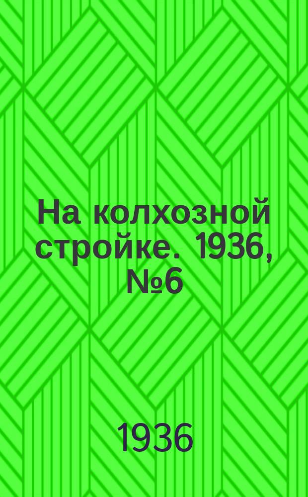 На колхозной стройке. 1936, № 6 (937) (10 янв.)
