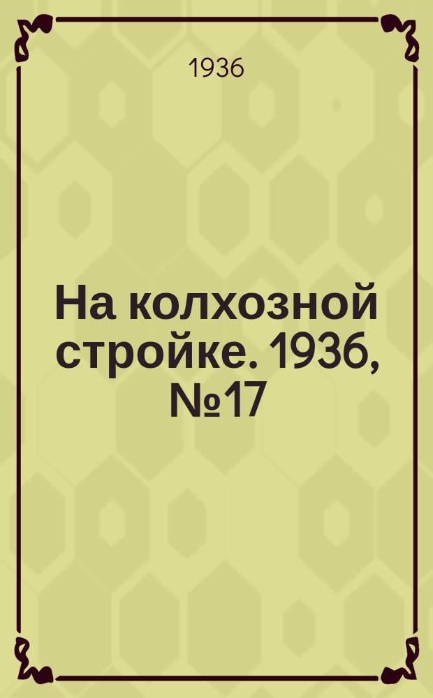 На колхозной стройке. 1936, № 17 (947) (26 янв.)