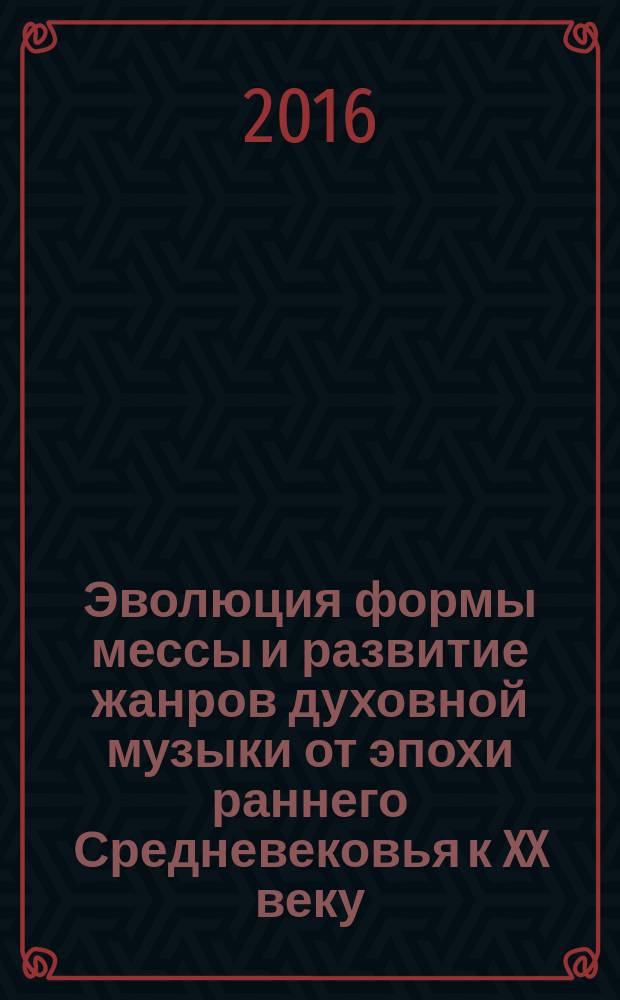 Эволюция формы мессы и развитие жанров духовной музыки от эпохи раннего Средневековья к XX веку : учебное пособие для студентов, обучающихся по направлениям подготовки 44.03.05 Педагогическое образование, профиль подготовки "Музыкальное и художественное образование", дисциплина "Хоровое пение и практика работы с хором"; 53.03.06 Музыкознание и музыкально-прикладное искусство, профиль подготовки "Музыкальная педагогика", дисциплины "Хоровой класс", "Класс хорового дирижирования и чтение хоровых партитур"