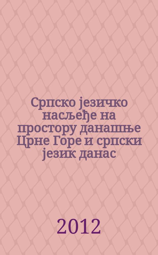 Српско jезичко насљеђе на простору данашње Црне Горе и српски jезик данас : зборник радова са Међународног научног скупа одржаног у Херцег Новом, 20-23. априла 2012 године = Сербское языковое наследие на территории современной Черногории и сербский язык сегодня