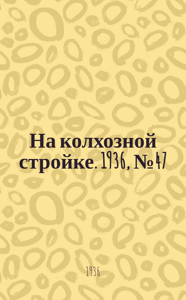 На колхозной стройке. 1936, № 47 (977) (3 марта)