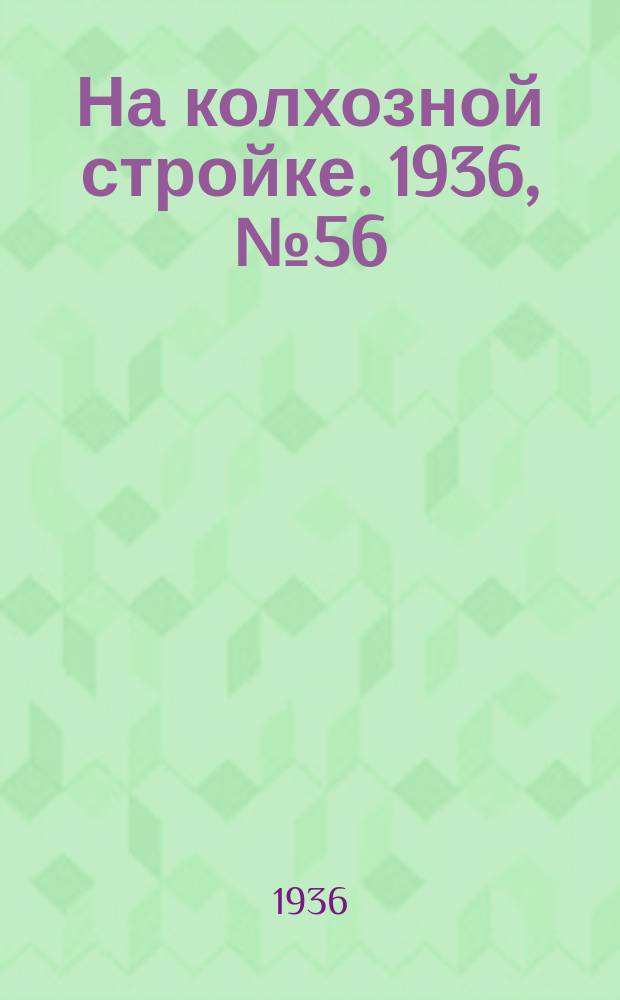 На колхозной стройке. 1936, № 56 (986) (14 марта)