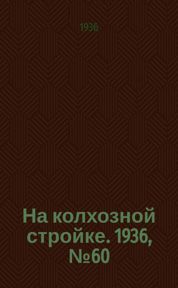 На колхозной стройке. 1936, № 60 (990) (19 марта)