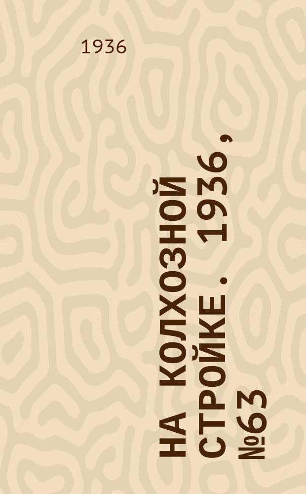 На колхозной стройке. 1936, № 63 (993) (23 марта)